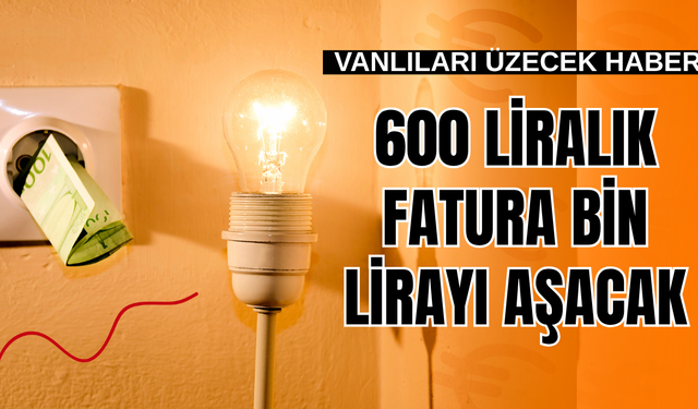 Vanlıları üzecek haber! 600 lira gelen fatura artık bin lirayı aşacak!