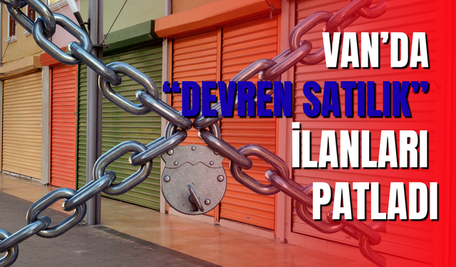 Van'da Binlerce İşletme Kepenk İndiriyor, “Devren Satılık” İlanları Patladı!