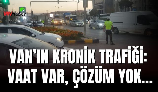 Van’da Bitmeyen Trafik Çilesi: Vatandaşlar Otogara Bile Yetişemiyor