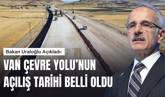Bakan Uraloğlu Açıkladı! Van Çevre Yolu’nun Bitiş Tarihi Belli Oldu!