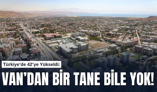 Türkiye’de 42’ye Yükseldi: Van’dan Bir Tane Bile Yok!