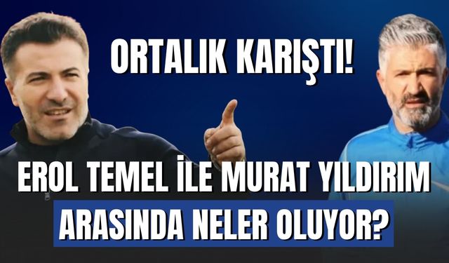 Erol Temel ile Murat Yıldırım Arasında Neler Oluyor? Ortalık Karıştı!