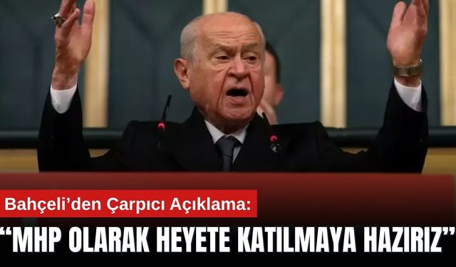 Bahçeli’den Çarpıcı Açıklama: “MHP Olarak Heyete Katılmaya hazırız”
