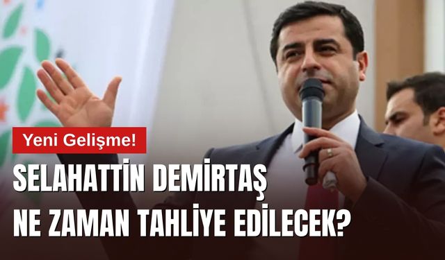 Selahattin Demirtaş Ne Zaman Tahliye Edilecek? Yeni Gelişme!