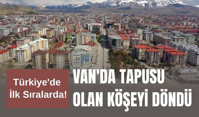 Van'da Tapusu Olan Köşeyi Döndü: Türkiye'de İlk Sıralarda!