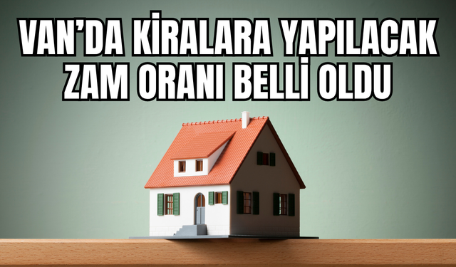 Van'da kiralara yapılacak zam oranı belli oldu
