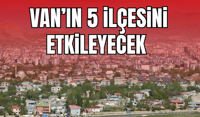 Van’ın Gevaş, Edremit, İpekyolu, Erciş ve Gürpınar ilçelerini etkileyecek