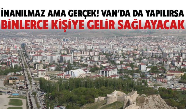 İnanılmaz Ama Gerçek! Van’da Da Yapılırsa Binlerce Kişiye Gelir Sağlayacak?