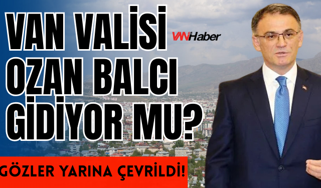 Van Valisi Ozan Balcı Gidecek mi? Gözler Yarın Açıklanacak Valiler Kararnamesine Çevrildi