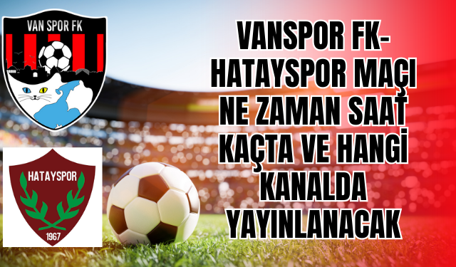 Vanspor FK–Hatayspor Maçı Ne Zaman, Saat Kaçta ve Hangi Kanalda Yayınlanacak?