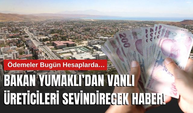 Bakan Yumaklı’dan Vanlı Üreticileri Sevindirecek Haber! Ödemeler Bugün Hesaplarda…