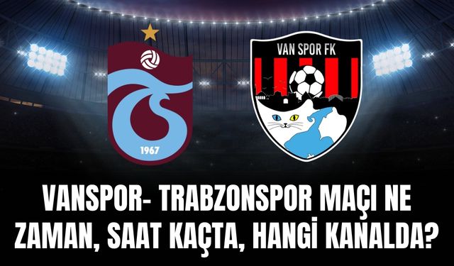 Vanspor- Trabzonspor Maçı Ne Zaman, Saat Kaçta, Hangi Kanalda?