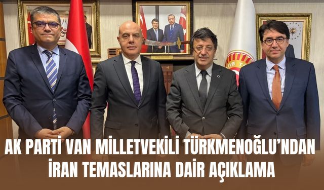 AK Parti Van Milletvekili Türkmenoğlu’ndan İran Temaslarına Dair Açıklama