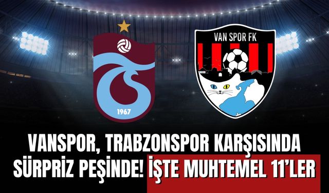 Vanspor, Trabzonspor Karşısında Sürpriz Peşinde! İşte Muhtemel 11’ler