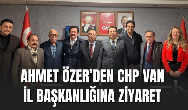 Ahmet Özer’den CHP Van İl Başkanlığına Ziyaret