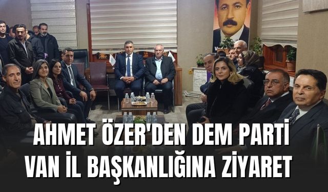 Ahmet Özer'den Dem Parti Van İl Başkanlığına Ziyaret