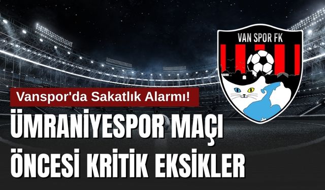 Vanspor'da Sakatlık Alarmı! Ümraniyespor Maçı Öncesi Kritik Eksikler