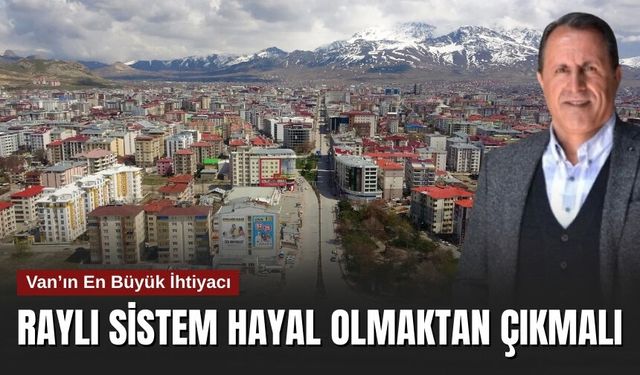 Van'ın En Büyük İhtiyacı: Hayal Olmaktan Çıkmalı