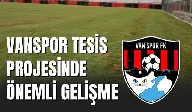 Vanspor Tesis Projesinde Önemli Gelişme