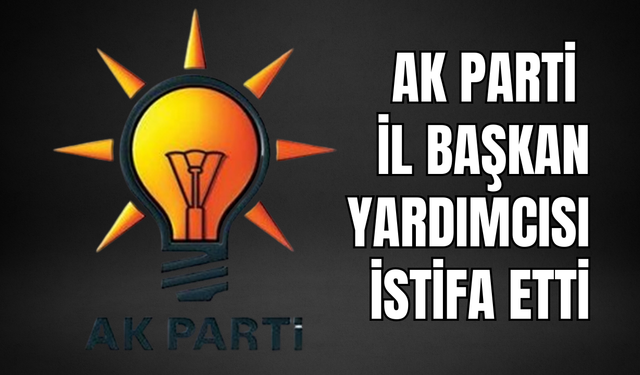 AK Parti İl Başkan Yardımcısı İstifa Etti
