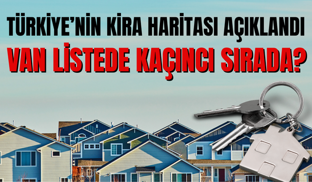Türkiye’nin En Pahalı Kiraları Listelendi! Van'ın Kira Haritası Şaşırttı!