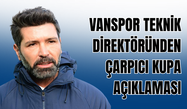 Vanspor FK Teknik Direktörü Hakan Kutlu'dan Çarpıcı Kupa Açıklaması