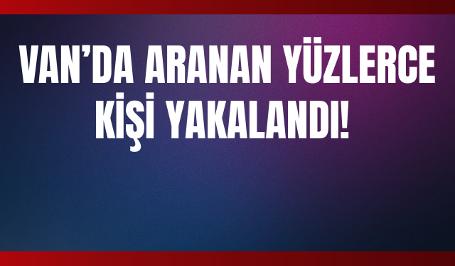 Van’da Emniyetten Geniş Çaplı Operasyon!