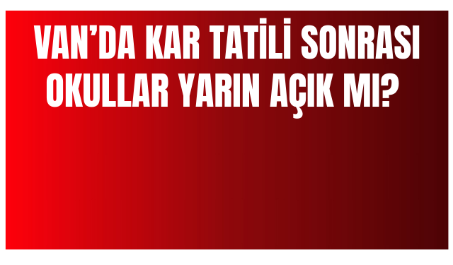 Van’da Okullar Yarın Açık mı? Gözler Valilikte!