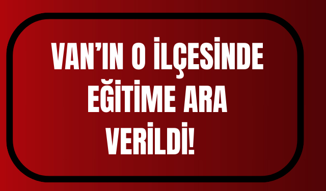 Van’ın Çatak İlçesinde Okullara Ara Verildi!