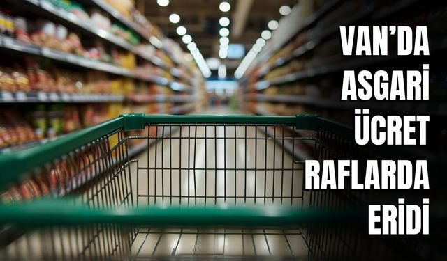 Van’da Asgari Ücret Raflarda Eridi