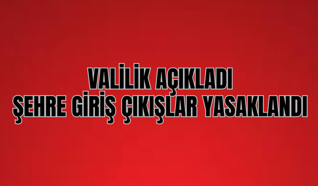 Valilik açıkladı! Şehre giriş çıkışlar 4 gün boyunca yasaklandı!