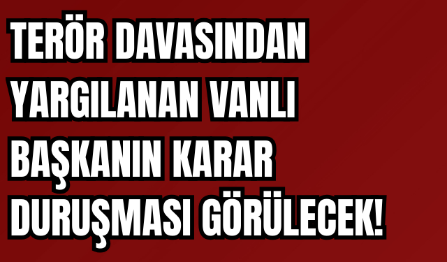 Terör Davasında Yargılanan Vanlı Başkanın Karar Duruşması Görülecek!