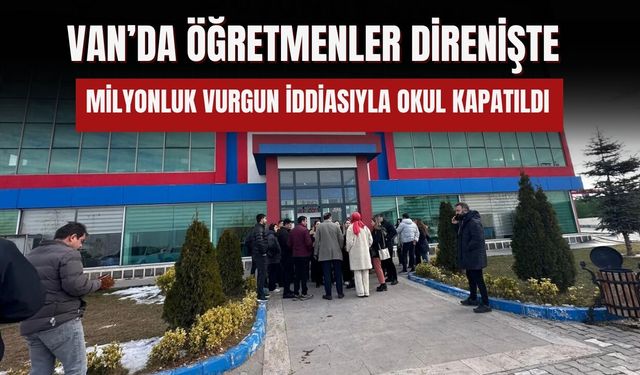 Van’da Öğretmenler Direnişte: Milyonluk Vurgun İddiasıyla Okul Kapatıldı