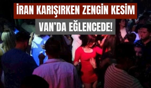 İran Karışırken Zengin Kesim Van’da Eğlencede!