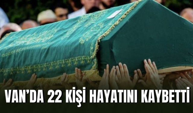 Van’da 22 kişi hayatını kaybetti
