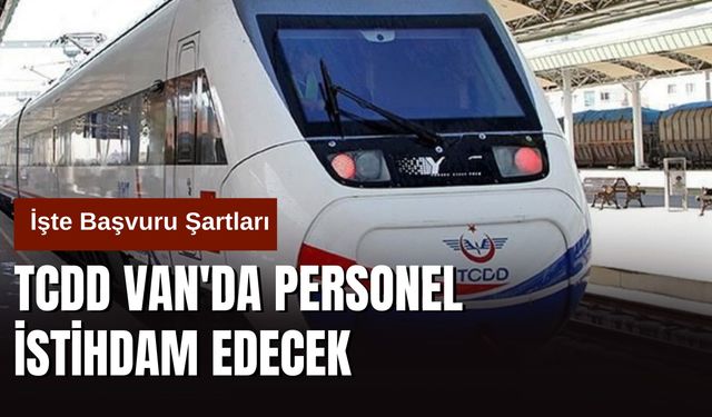 TCDD Van'da Personel İstihdam Edecek: İşte Başvuru Şartları