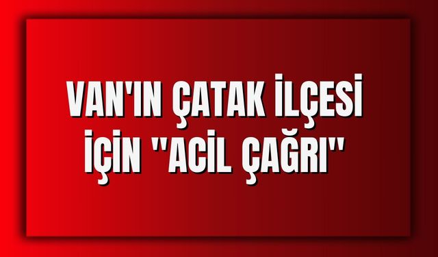Van'ın Çatak İlçesi İçin "Acil Çağrı"