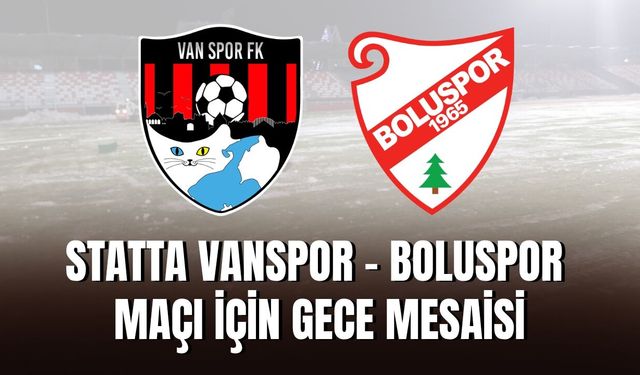 Statta Vanspor - Boluspor Maçı İçin Gece Mesaisi