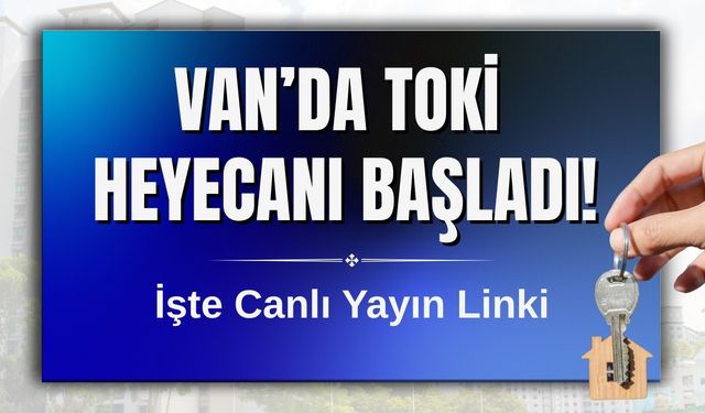 Van’da TOKİ Heyecanı Başladı! İşte Canlı Yayın Linki