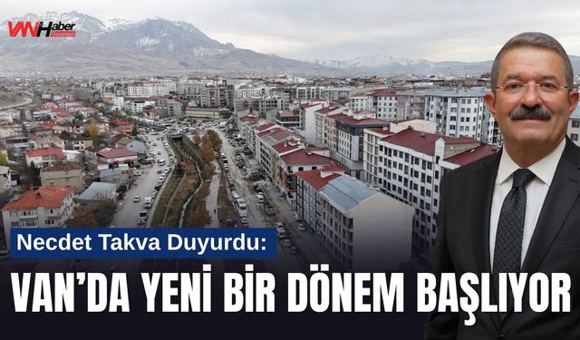 Necdet Takva Duyurdu: Van’da Yeni Bir Dönem Başlıyor