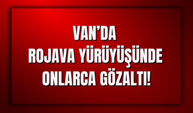 Son Dakika! Van’da Onlarca Gözaltı!