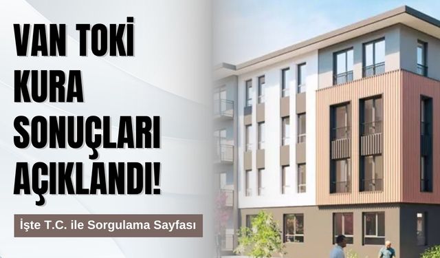 Van TOKİ Kura Sonuçları Açıklandı! İşte T.C. ile Sorgulama Sayfası