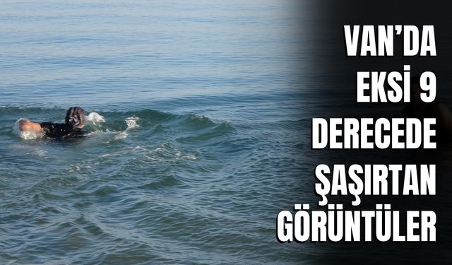 Van’da Eksi 9 Derecede Şaşırtan Görüntüler