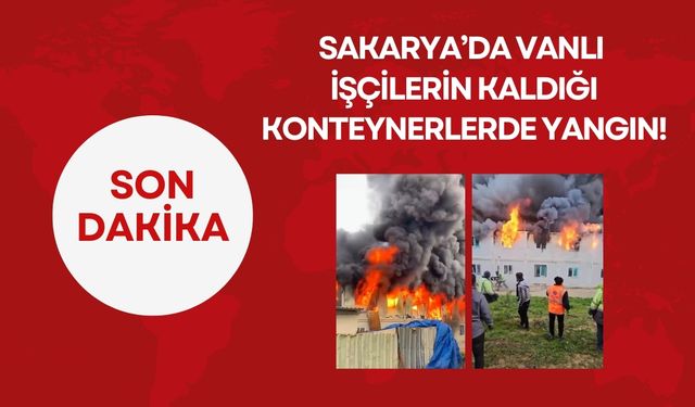 Sakarya’da Vanlı İşçilerin Kaldığı Konteynerlerde Yangın!
