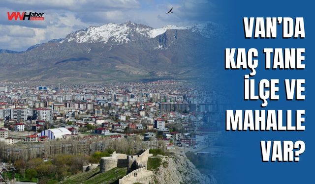 Van’da Kaç Tane İlçe ve Mahalle Var?
