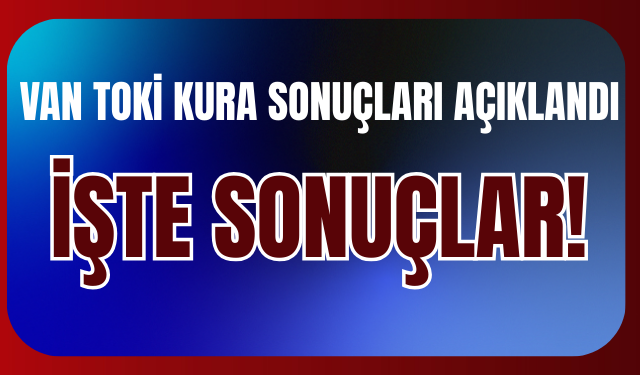 Van TOKİ Kura Sonuçları Açıklandı!