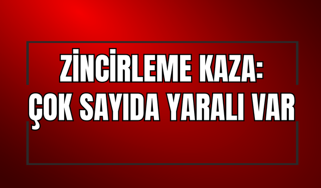 Zincirleme Kaza: 12 Araç Birbirine Girdi, Çok Sayıda Yaralı Var!