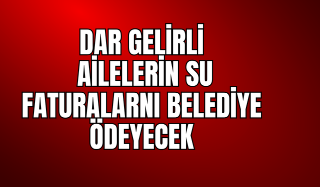 Dar Gelirlilerin Su Faturasını Belediye Ödeyecek!