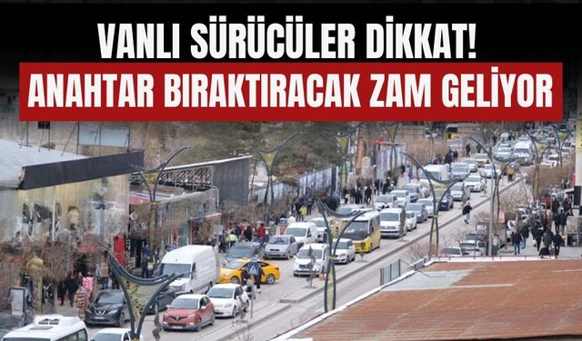 Vanlı Sürücüler Dikkat! Anahtar Bıraktıracak Zam Geliyor
