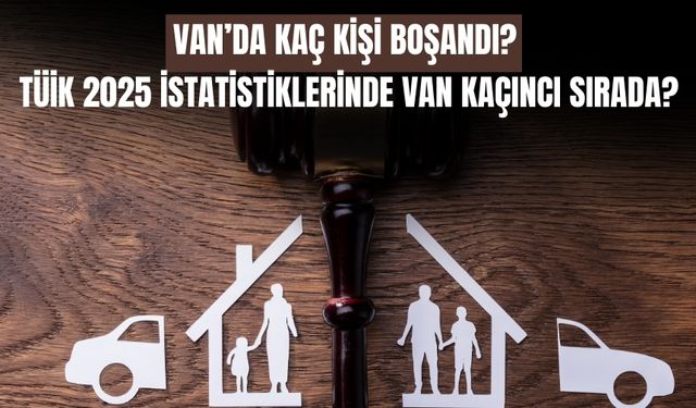 TÜİK 2025 Boşanma Verileri Açıklandı: Van En Az Boşanan İller Arasında!